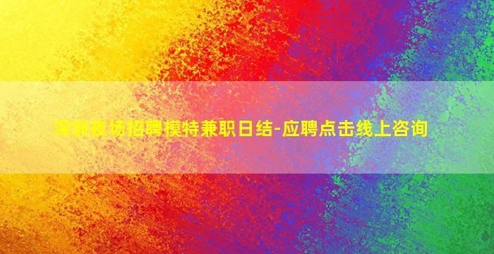 深圳夜场招聘模特兼职日结-应聘点击线上咨询